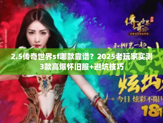 2.5传奇世界sf哪款靠谱？2025老玩家实测3款高爆怀旧服+避坑技巧