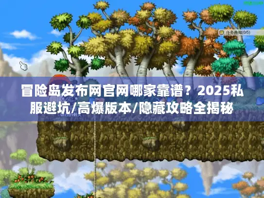 冒险岛发布网官网哪家靠谱?2025私服避坑/高爆版本/隐藏攻略全揭秘 冒险岛发布网官网哪家靠谱?2025私服避坑/高爆版本/隐藏攻略全揭秘