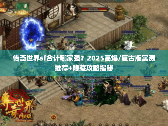 传奇世界sf合计哪家强？2025高爆/复古版实测推荐+隐藏攻略揭秘