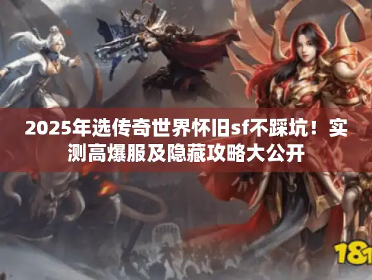 2025年选传奇世界怀旧sf不踩坑！实测高爆服及隐藏攻略大公开