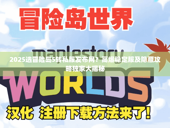 2025选冒险岛5转私服发布网？高爆稳定服及隐藏攻略独家大揭秘