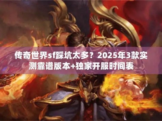 传奇世界sf踩坑太多？2025年3款实测靠谱版本+独家开服时间表