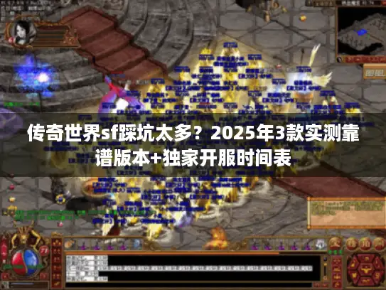 传奇世界sf踩坑太多？2025年3款实测靠谱版本+独家开服时间表