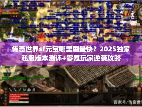 传奇世界sf元宝哪里刷最快？2025独家私服版本测评+零氪玩家逆袭攻略