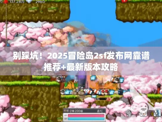 别踩坑！2025冒险岛2sf发布网靠谱推荐+最新版本攻略