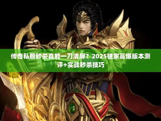 传奇私服秒杀真能一刀清屏？2025独家高爆版本测评+实战秒杀技巧