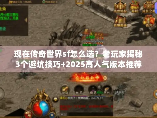 现在传奇世界sf怎么选？老玩家揭秘3个避坑技巧+2025高人气版本推荐