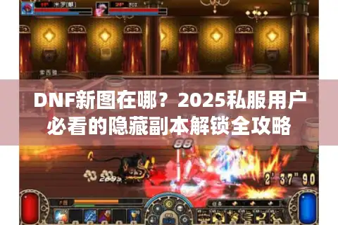 DNF新图在哪？2025私服用户必看的隐藏副本解锁全攻略