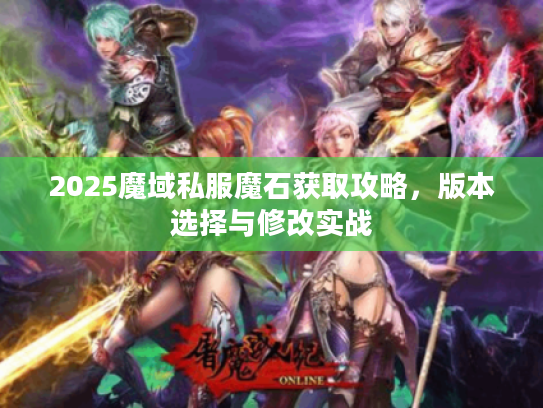 2025魔域私服魔石获取攻略，版本选择与修改实战