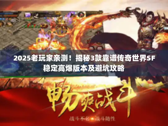 2025老玩家亲测！揭秘3款靠谱传奇世界SF稳定高爆版本及避坑攻略