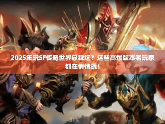 2025年玩SF传奇世界总踩坑?这些高爆版本老玩家都在悄悄玩! 2025年玩SF传奇世界总踩坑?这些高爆版本老玩家都在悄悄玩!