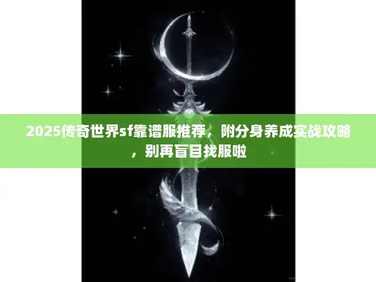 2025传奇世界sf靠谱服推荐，附分身养成实战攻略，别再盲目找服啦