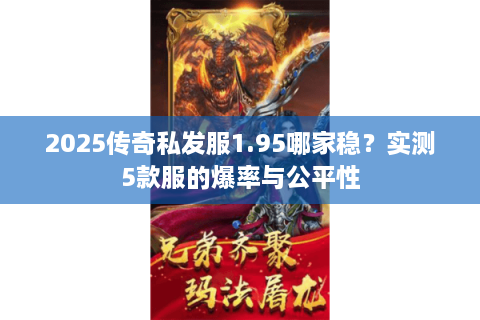 2025传奇私发服1.95哪家稳？实测5款服的爆率与公平性