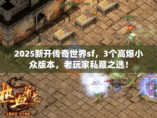 2025新开传奇世界sf,3个高爆小众版本,老玩家私藏之选! 2025新开传奇世界sf,3个高爆小众版本,老玩家私藏之选!