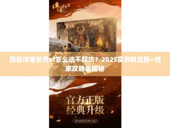 四四传奇世界sf怎么选不踩坑？2025实测稳定服+独家攻略全揭秘