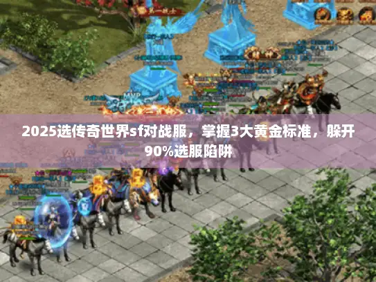 2025选传奇世界sf对战服，掌握3大黄金标准，躲开90%选服陷阱