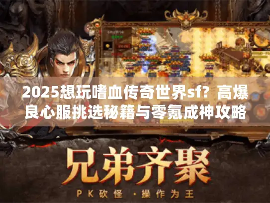 2025想玩嗜血传奇世界sf?高爆良心服挑选秘籍与零氪成神攻略来袭! 2025想玩嗜血传奇世界sf?高爆良心服挑选秘籍与零氪成神攻略来袭!