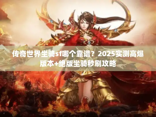 传奇世界坐骑sf哪个靠谱?2025实测高爆版本+绝版坐骑秒刷攻略 传奇世界坐骑sf哪个靠谱?2025实测高爆版本+绝版坐骑秒刷攻略