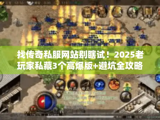 找传奇私服网站别瞎试！2025老玩家私藏3个高爆版+避坑全攻略