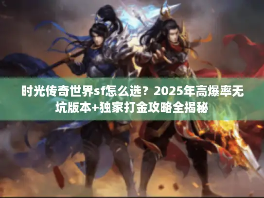 时光传奇世界sf怎么选?2025年高爆率无坑版本+独家打金攻略全揭秘 时光传奇世界sf怎么选?2025年高爆率无坑版本+独家打金攻略全揭秘
