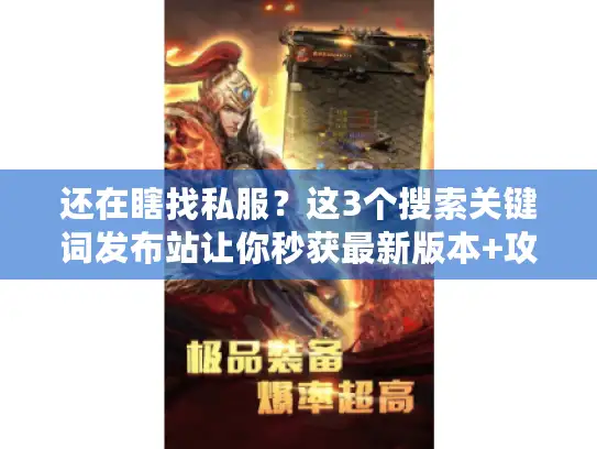 还在瞎找私服?这3个搜索关键词发布站让你秒获最新版本+攻略! 还在瞎找私服?这3个搜索关键词发布站让你秒获最新版本+攻略!