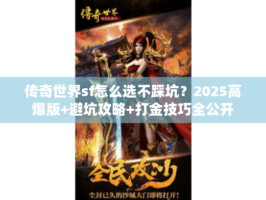 传奇世界sf怎么选不踩坑?2025高爆版+避坑攻略+打金技巧全公开 传奇世界sf怎么选不踩坑?2025高爆版+避坑攻略+打金技巧全公开