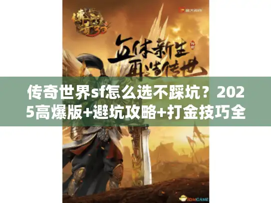 传奇世界sf怎么选不踩坑?2025高爆版+避坑攻略+打金技巧全公开 传奇世界sf怎么选不踩坑?2025高爆版+避坑攻略+打金技巧全公开