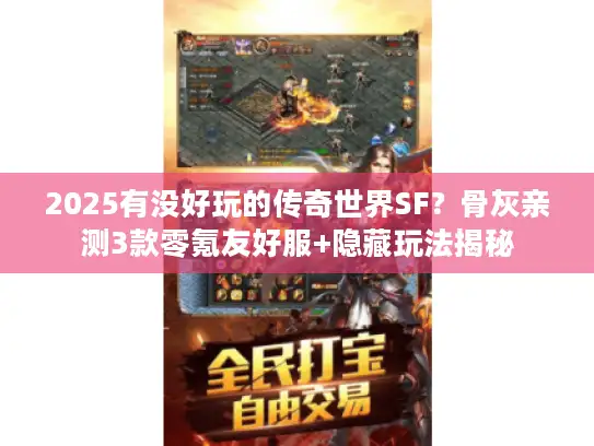 2025有没好玩的传奇世界SF？骨灰亲测3款零氪友好服+隐藏玩法揭秘