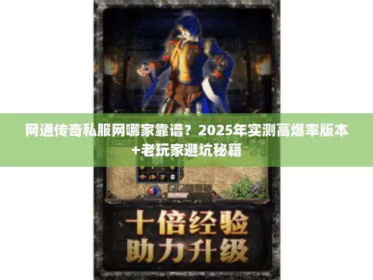 网通传奇私服网哪家靠谱？2025年实测高爆率版本+老玩家避坑秘籍