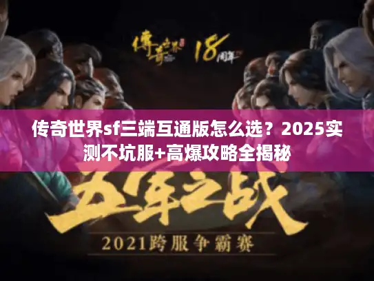 传奇世界sf三端互通版怎么选?2025实测不坑服+高爆攻略全揭秘 传奇世界sf三端互通版怎么选?2025实测不坑服+高爆攻略全揭秘