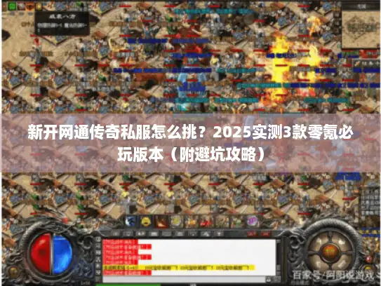 新开网通传奇私服怎么挑?2025实测3款零氪必玩版本(附避坑攻略) 新开网通传奇私服怎么挑?2025实测3款零氪必玩版本(附避坑攻略)
