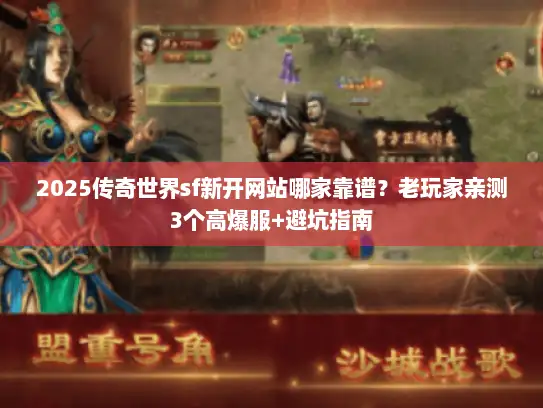 2025传奇世界sf新开网站哪家靠谱？老玩家亲测3个高爆服+避坑指南