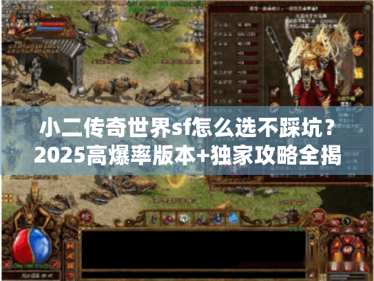 小二传奇世界sf怎么选不踩坑？2025高爆率版本+独家攻略全揭秘