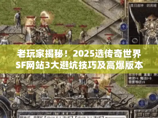 老玩家揭秘！2025选传奇世界SF网站3大避坑技巧及高爆版本推荐