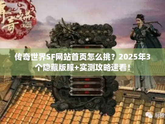 传奇世界SF网站首页怎么挑？2025年3个隐藏版服+实测攻略速看！