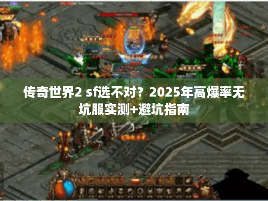 传奇世界2 sf选不对？2025年高爆率无坑服实测+避坑指南