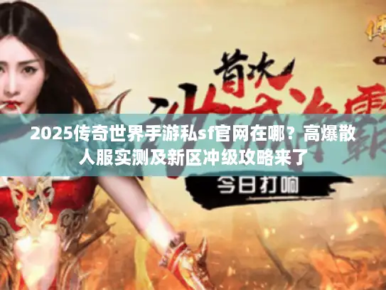 2025传奇世界手游私sf官网在哪？高爆散人服实测及新区冲级攻略来了