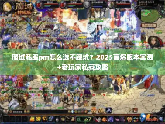魔域私服pm怎么选不踩坑？2025高爆版本实测+老玩家私藏攻略