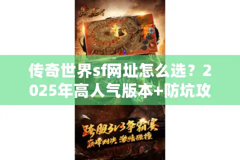 传奇世界sf网址怎么选？2025年高人气版本+防坑攻略全解析
