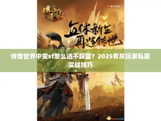 传奇世界中变sf怎么选不踩雷？2025骨灰玩家私藏实战技巧