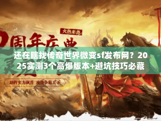 还在瞎找传奇世界微变sf发布网？2025实测3个高爆版本+避坑技巧必藏