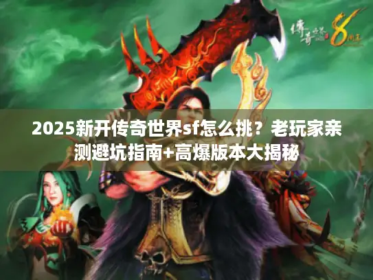 2025新开传奇世界sf怎么挑？老玩家亲测避坑指南+高爆版本大揭秘