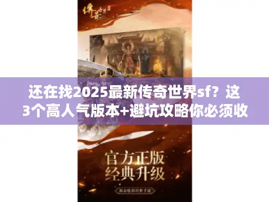 还在找2025最新传奇世界sf？这3个高人气版本+避坑攻略你必须收藏