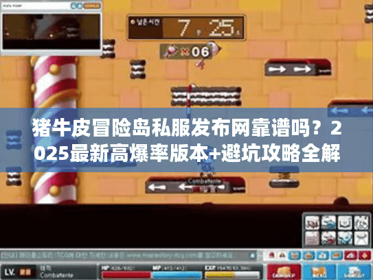 猪牛皮冒险岛私服发布网靠谱吗?2025最新高爆率版本+避坑攻略全解析 猪牛皮冒险岛私服发布网靠谱吗?2025最新高爆率版本+避坑攻略全解析