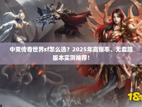中变传奇世界sf怎么选？2025年高爆率、无套路版本实测推荐！