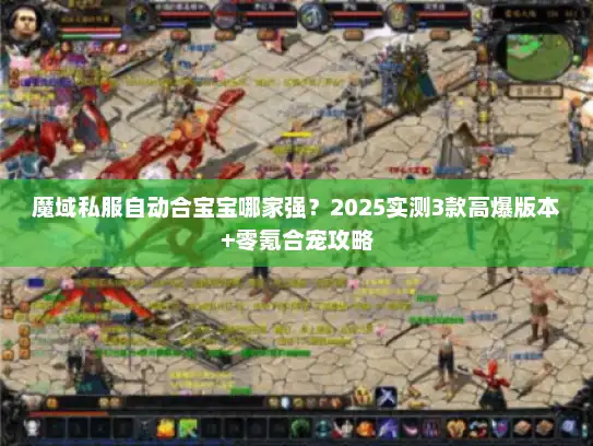 魔域私服自动合宝宝哪家强?2025实测3款高爆版本+零氪合宠攻略 魔域私服自动合宝宝哪家强?2025实测3款高爆版本+零氪合宠攻略
