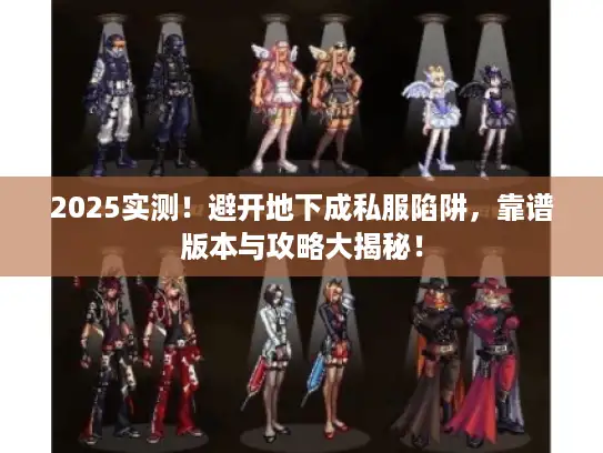 2025实测！避开地下成私服陷阱，靠谱版本与攻略大揭秘！