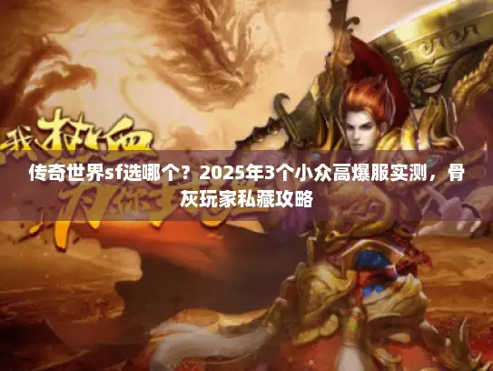 传奇世界sf选哪个？2025年3个小众高爆服实测，骨灰玩家私藏攻略