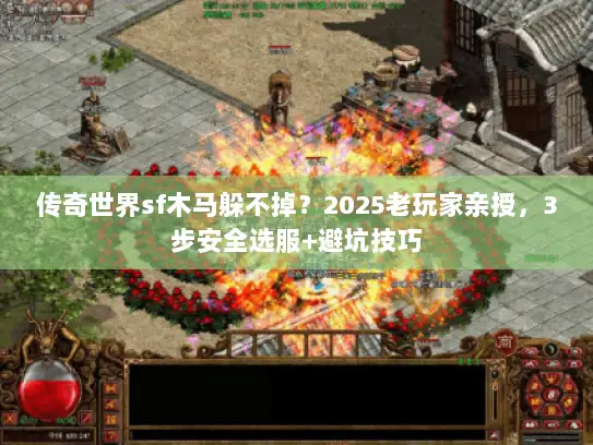 传奇世界sf木马躲不掉?2025老玩家亲授,3步安全选服+避坑技巧 传奇世界sf木马躲不掉?2025老玩家亲授,3步安全选服+避坑技巧