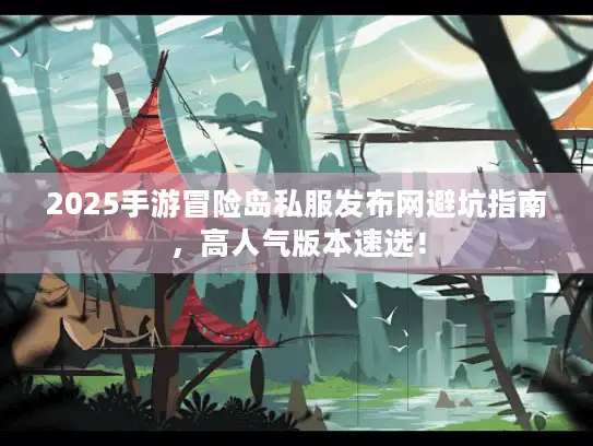 2025手游冒险岛私服发布网避坑指南，高人气版本速选！